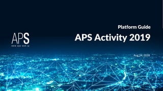www.aps-web.jp
© inscape inc. All Rights Reserved.
1
APS Activity 2019
Platform Guide
Aug 24, 2018
 