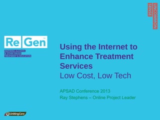 Using the Internet to
Enhance Treatment
Services
Low Cost, Low Tech
APSAD Conference 2013
Ray Stephens – Online Project Leader

 