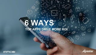 TOP APPS DRIVE MORE ROI
6 WAYS
 