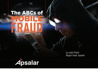 by Justin Fibich
Region Head, Apsalar
The ABCs of
MOBILE
FRAUD
 