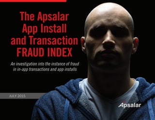 An investigation into the instance of fraud
in in-app transactions and app installs
The Apsalar
App Install
and Transaction
FRAUD INDEX
JULY 2015
 