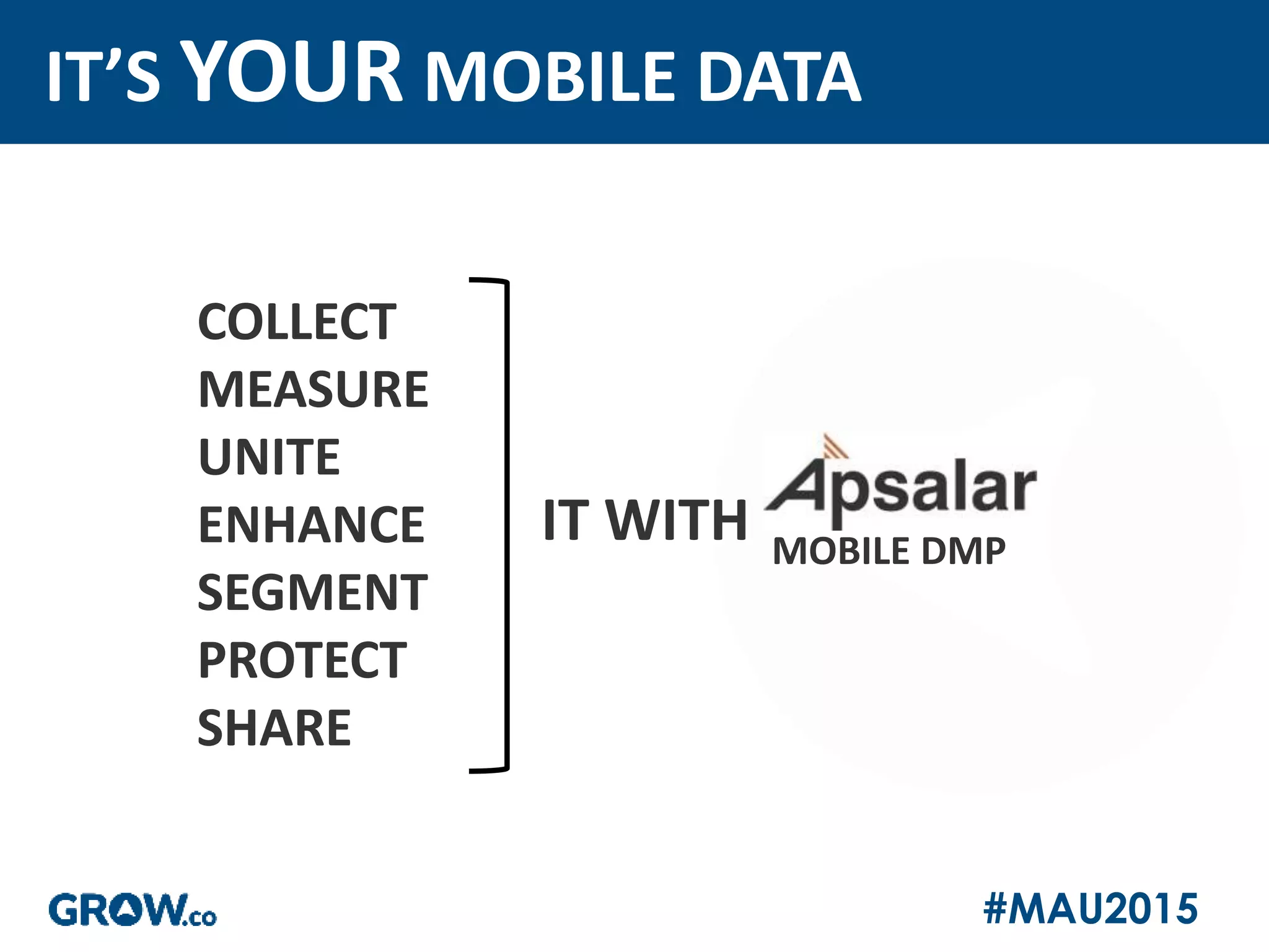 #MAU2015
COLLECT
MEASURE
UNITE
ENHANCE
SEGMENT
PROTECT
SHARE
IT’S YOUR MOBILE DATA
IT WITH MOBILE DMP
 