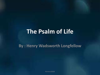 The Psalm of Life
By : Henry Wadsworth Longfellow
Rizmercs9508
 