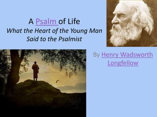 A Psalm of Life
What the Heart of the Young Man
Said to the Psalmist
By Henry Wadsworth
Longfellow
 