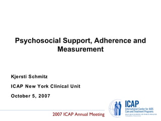 Kjersti Schmitz ICAP New York Clinical Unit October 5, 2007 Psychosocial Support, Adherence and Measurement 