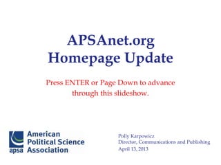 APSAnet.org
Homepage Update
Polly Karpowicz
Director, Communications and Publishing
April 13, 2013
Press ENTER or Page Down to advance
through this slideshow.
 
