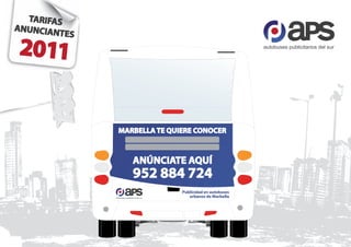 2011                                                               autobuses publicitarios del sur




         MARBELLA TE QUIERE CONOCER



                          ANÚNCIATE AQUÍ
                          952 884 724
                                         Publicidad en autobuses
       autobuses publicitarios del sur      urbanos de Marbella
 