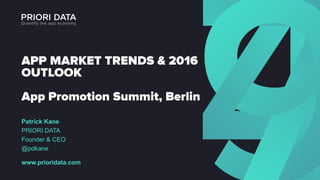APP MARKET TRENDS & 2016
OUTLOOK
App Promotion Summit, Berlin
Patrick Kane
PRIORI DATA
Founder & CEO
@pdkane
www.prioridata.com
 