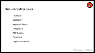 14
14
@Thomasbcn #APSBerlin
But… early days issues
Interface
Scalability
Keyword Match
Relevance
Attribution
Creatives
Impression share
 