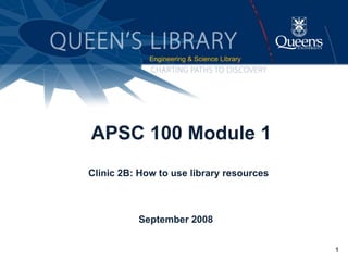 APSC 100 Module 1 Clinic 2B: How to use library resources September 2008  ,[object Object]