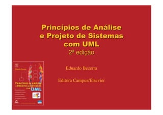 Princípios de Análise
e Projeto de Sistemas
      com UML
         2ª edição

       Eduardo Bezerra

    Editora Campus/Elsevier
 