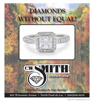 October 2016 | SceneNewspaper.com | 13
603 Wisconsin Avenue • North Fond du Lac • (920)922-6259
Jewelers.com
“Let Our Location Be Your Savings”
603 Wisconsin Avenue • North Fond du Lac • (920)922-6259
DIAMONDS
WITHOUT EQUAL!
 