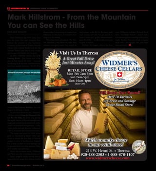 30  |  SceneNewspaper.com  | October 2016
ENTERTAINMENT // POSTCARD FROM MILWAUKEE
BY BLAINE SCHULTZ
Mark Hillstrom has worn many hats
over the years. You may recognize him
behind the counter at The Exclusive
Company, as label boss of Erosion Records
(whose roster includes Beekler and the Die
Kreuzen Tribute Lean Into It) or as a musi-
cian in one of his bands over the years.
In 2002, Hillstrom released the ep In
Leaving Fields. That record was a clue
that he had found his voice – acoustic
based songs built on stark instrumentation
and even starker lyricism. In 2013 he
released Our Lives as Builders, the next
chapter in his body of work.
By the time you read this, Hillstrom
will have released From the Mountain You
can See the Hills, the seven song project
that again features HIllstrom’s rough hewn
songs and strained vocals paired with ambi-
tiously orchestrated arrangements. Cello,
violin, pedal steel and dulcimer underscore
a thick, cinematic bed of instrumentation
The songs may point to 1848 where
gold was discovered at Sutter’s Mill, Cali-
fornia or maybe the first ship of Chinese
workers to arrive in San Francisco. Regard-
less, a sense of place or travel perhaps can
be gleaned from lyrics that mention Ohio,
the Catskills and California.
Never one to waste words, Hillstrom
says “there are a few revolving themes, yes.”
Rural imagery, multi-layered instru-
mentation and songs that seldom employ
drums makes it interesting to imagine how
Hillstrom would choose to interpret these
songs in a live setting.
There have been precedents. The Har-
vest Ministers, a way below the radar band
released some great music that verged on
the baroque, as did the Go Betweens, with
some success. Let’s not even get started on
Gene Clark’s epic, gothic failure/master-
piece No Other – an album that continues
to grow in stature.
Perhaps the biggest clue is the lone
cover Hillstrom includes, Richard Buck-
ner’s, “Lil Wallet Picture.” Armed with a
few acoustic guitars, traveling in his pickup
truck, Buckner has carved out a singular
niche with a discography that gets deeper
with each listen.
Mark Hillstrom - From the Mountain
You can See the Hills
Visit Us In Theresa
A Great Fall Drive
Just Minutes Away!
RETAIL STORE
Mon-Fri: 7am-5pm
Sat: 7am-5pm
Sun: 10am-4pm
(June-Oct)
214 W. Henni St. • Theresa
920-488-2503 • 1-888-878-1107
www.widmerscheese.com
Watch us make cheese
in our retail store!
Gift Boxes Year Round!
Over 70 Varieties
of Cheese and Sausage
in our Retail Store!
 