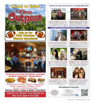 October 2016 | SceneNewspaper.com | 33
Eden, WIBar & GrillBar & Grill Eden, WI
Come to Eden
Located just minutes from Fond du Lac
Hwy 45 N. Eden • 477-5700
Featuring our Friday Fish Dinner 11am-9pm
Haddock•Baked Fish• Shrimp Dinner
Plus Awesome Pizza Choices • Sandwiches
Wraps • Appetizers • Salads • Soups
Burgers • Kids Menu & More
Kitchen Open 7 Days a Week 11am-9pm
Join us for
Fall Packer
Game Specials!
Experience the magic of live performance in a cool little historic venue
TICKETS ON SALE NOW FOR ALL EVENTS!
506 Mill St.
Green Lake, WI 54941
920.294.4279
info@thrasheroperahouse.com
www.thrasheroperahouse.com
Visit website for more info!
Friday, November 11 | $22 | 7:30 p.m.
The Revelers | Musicians who aren’t afraid
of mixing up accordion, fiddles, saxo-
phones & guitars. Bon ton all night long!
Saturday, October 8 | $20 | 7:30 p.m.
Michael Perry & The Longbeds | New
York Times bestselling author, humorist,
& singer-songwriter from New Auburn, WI
Saturday, October 22 $20 | 7:30 p.m.
WiFEE & The HuzZBand. | ‘50s R&B
and Motown turned into a rock ‘n’ roll
spectacular that is truly ‘the new vintage.’
Saturday, October 29 | $22 | 7:30 p.m.
A.J. Croce | Son of legendary Jim Croce
whose exploratory pop gems include
blues, jazz, art rock, Americana & beyond.
Thursday, November 17 | $35 | 7:30 p.m.
The Subdudes | Folk, swamp pop, New
Orleans rhythm & blues, Louisiana blues,
country, zydeco, funk, soul & gospel.
Saturday, November 12 | $20 | 7:30 p.m.
Dala | Award winners of Canadian Folk
Music Award's Vocal Group of the Year,
with harmony best described as angelic.
Saturday, December 10 | $30 | 7:30 p.m.
The Jingle Babes | A night of luscious
harmonies, clever comedy and classy
caroling, all in one spirited evening!
Friday, November 25 | $20 | 7:30 p.m.
Salsa Manzana | 12-piece band shares
the love of Salsa, Mambo, Cha Cha, Latin
Jazz, Brazilian, Caribbean, and more!
 