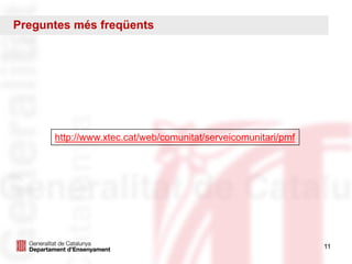 11
http://www.xtec.cat/web/comunitat/serveicomunitari/pmf
Preguntes més freqüents
 