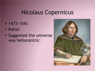Nicolaus Copernicus <ul><li>1473-1543 </li></ul><ul><li>Polish </li></ul><ul><li>Suggested the universe was heliocentric <...