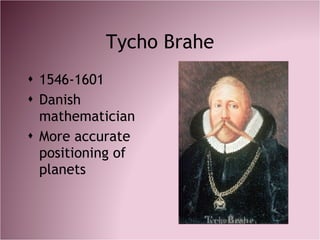 Tycho Brahe <ul><li>1546-1601 </li></ul><ul><li>Danish mathematician </li></ul><ul><li>More accurate positioning of planet...