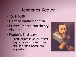 Johannes Kepler <ul><li>1571-1630 </li></ul><ul><li>German mathematician </li></ul><ul><li>Proved Copernican theory via ma...