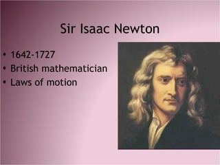 Sir Isaac Newton <ul><li>1642-1727 </li></ul><ul><li>British mathematician </li></ul><ul><li>Laws of motion </li></ul>