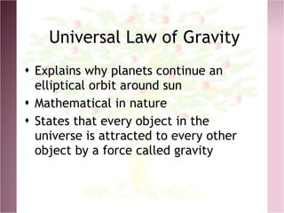 Universal Law of Gravity <ul><li>Explains why planets continue an elliptical orbit around sun </li></ul><ul><li>Mathematic...