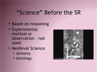 “ Science” Before the SR <ul><li>Based on reasoning </li></ul><ul><li>Experimental method or observation - not used </li><...