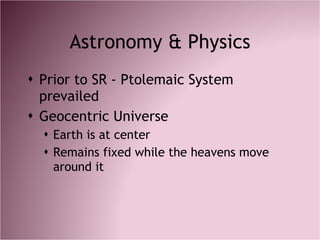 Astronomy & Physics <ul><li>Prior to SR - Ptolemaic System prevailed </li></ul><ul><li>Geocentric Universe </li></ul><ul><...