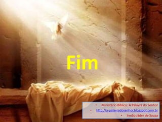 Fim
• Ministério Bíblico: A Palavra do Senhor
• http://a-palavradosenhor.blogspot.com.br
• Irmão Jáder de Souza
 