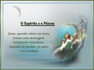 Jesus, quando esteve na terra,
trouxe uma mensagem
totalmente inovadora,
baseada no perdão, no amor
e na caridade.
O Espírita e a PáscoaO Espírita e a Páscoa
 