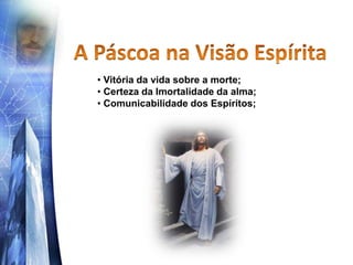• Vitória da vida sobre a morte;
• Certeza da Imortalidade da alma;
• Comunicabilidade dos Espíritos;
 