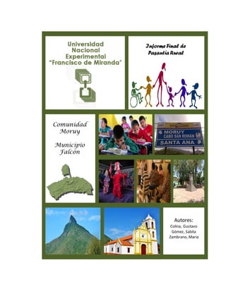 Informe Final de
Pasantía Rural
Autores:
Colina, Gustavo
Gómez, Sabita
Zambrano, Maria
Comunidad
Moruy
Municipio
Falcón
 