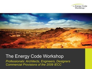 The Energy Code Workshop
Professionals: Architects, Engineers, Designers
Commercial Provisions of the 2009 IECC
 