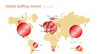 Global staffing market

(to scale)

Norway

Sweden

Canada
Finland

Netherlands
Ireland

Denmark

United
Kingdom

Poland

Belgium
France

United States
Portugal

Germany

Switzerland

Spain

Japan

Italy

Mexico

Brazil
South Africa
Australia
Argentina

 