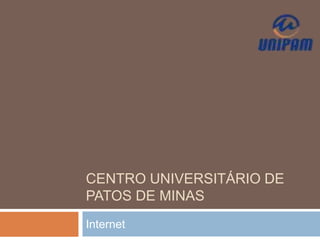 CENTRO UNIVERSITÁRIO DE
PATOS DE MINAS
Internet
 