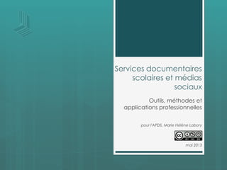 Services documentaires
scolaires et médias
sociaux
Outils, méthodes et
applications professionnelles
pour l'APDS, Marie Hélène Labory
mai 2013
 