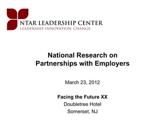 National Research on
Partnerships with Employers

         March 23, 2012

      Facing the Future XX
        Doubletree Hotel
          Somerset, NJ
 