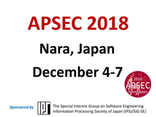 APSEC 2018
Nara, Japan
December 4-7
The Special Interest Group on Software Engineering
Information Processing Society of Japan (IPSJ/SIG-SE)
Sponsored by
 