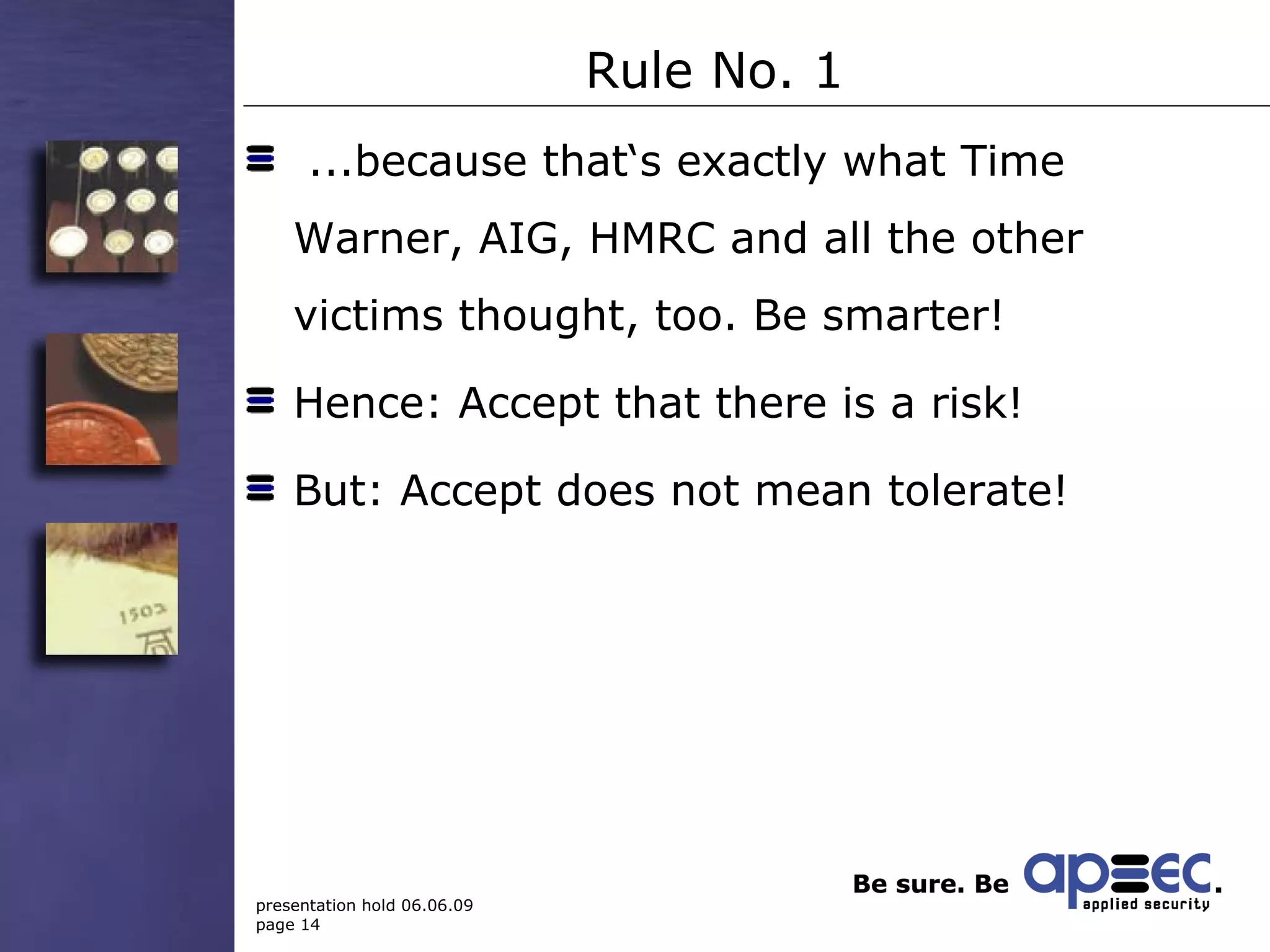 Rule No. 1 ...because that‘s exactly what Time Warner, AIG, HMRC and all the other victims thought, too. Be smarter! Hence: Accept that there is a risk! But: Accept does not mean tolerate! 