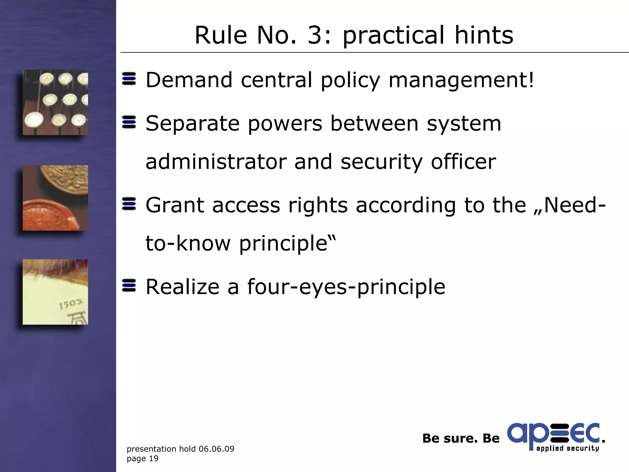 Rule No. 3: practical hints Demand central policy management! Separate powers between system administrator and security officer Grant access rights according to the „Need-to-know principle“ Realize a four-eyes-principle 