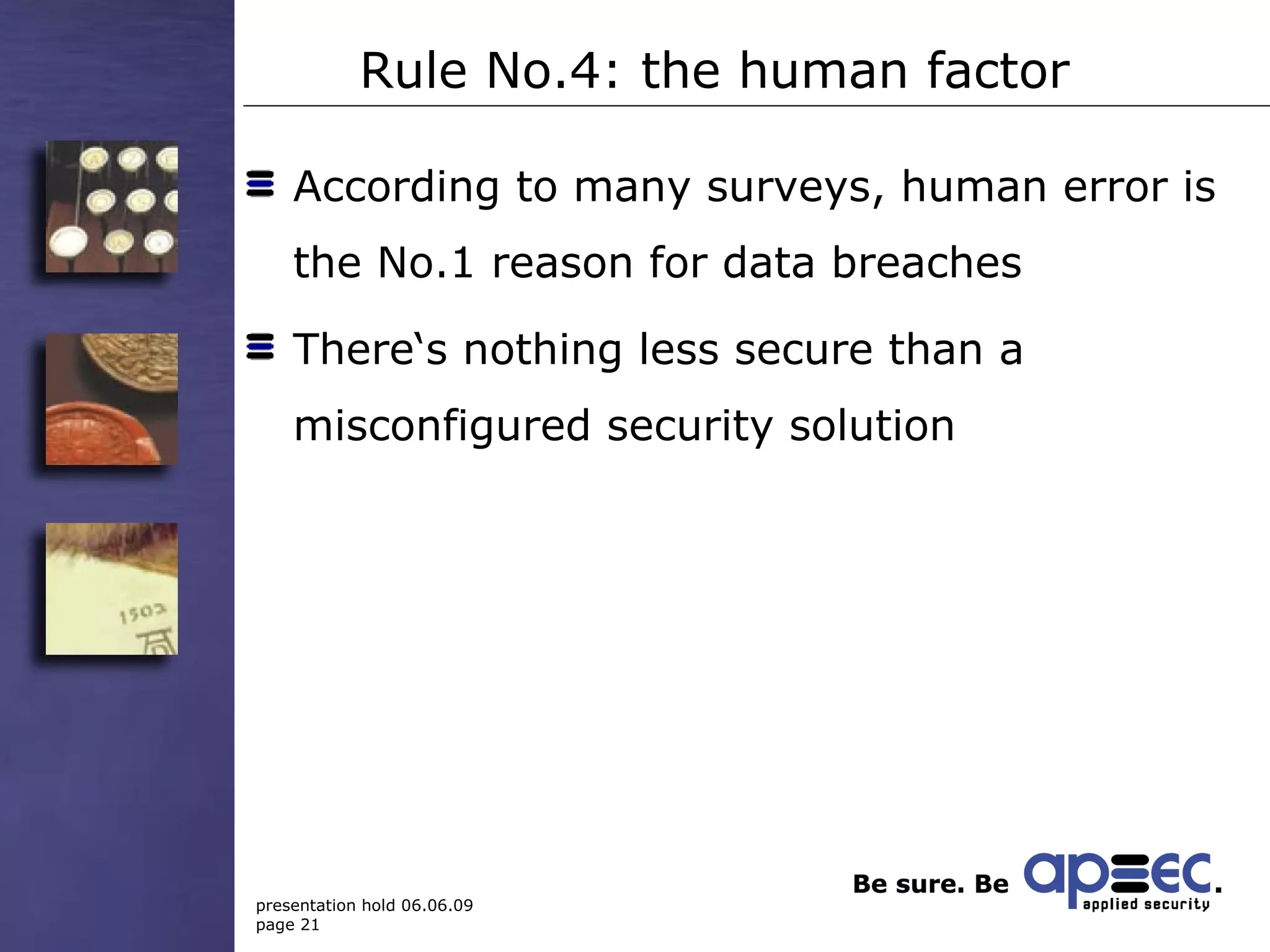 Rule No.4: the human factor According to many surveys, human error is the No.1 reason for data breaches There‘s nothing less secure than a misconfigured security solution  