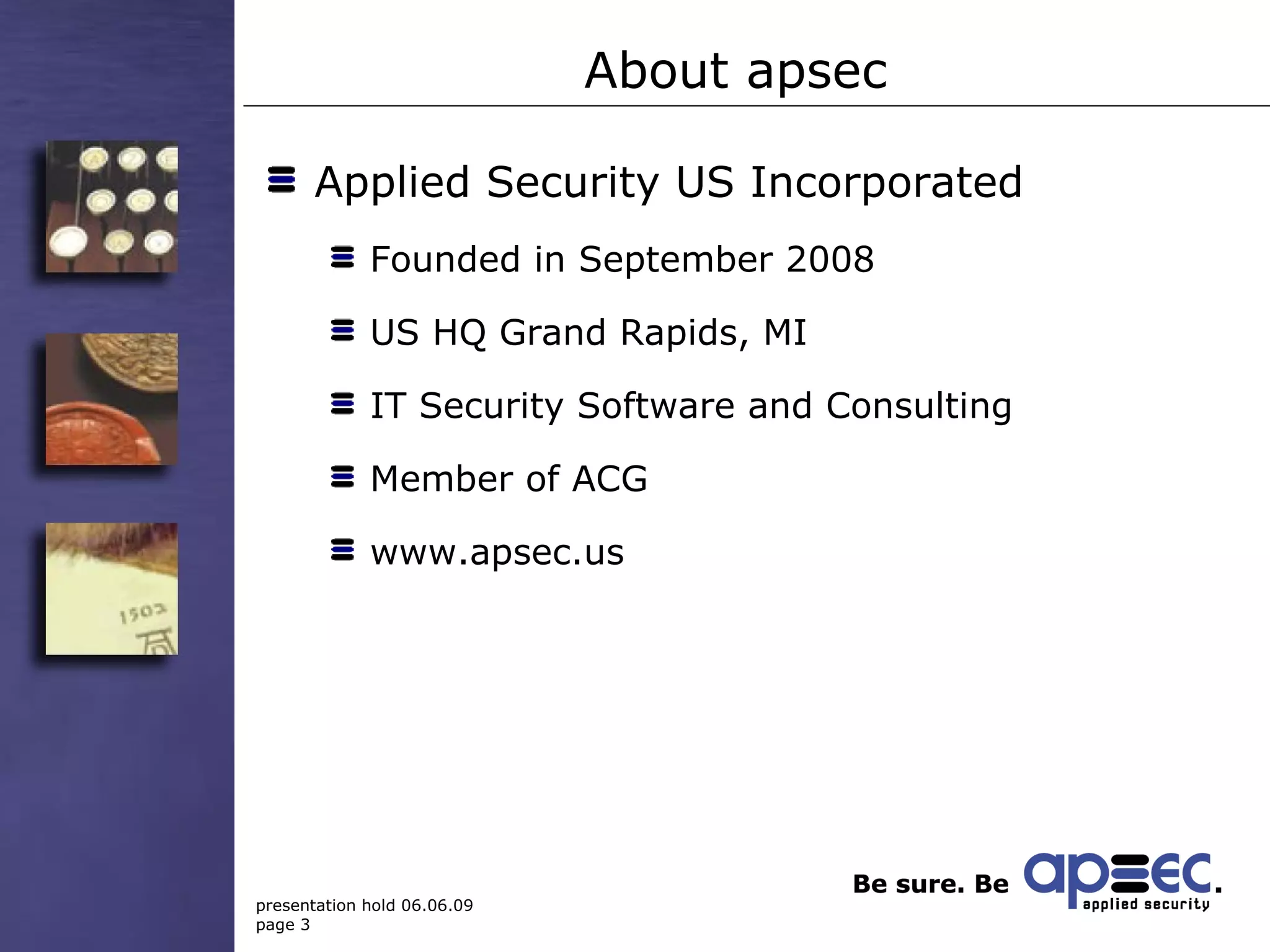 Applied Security US Incorporated Founded in September 2008 US HQ Grand Rapids, MI IT Security Software and Consulting Member of ACG www.apsec.us About apsec 