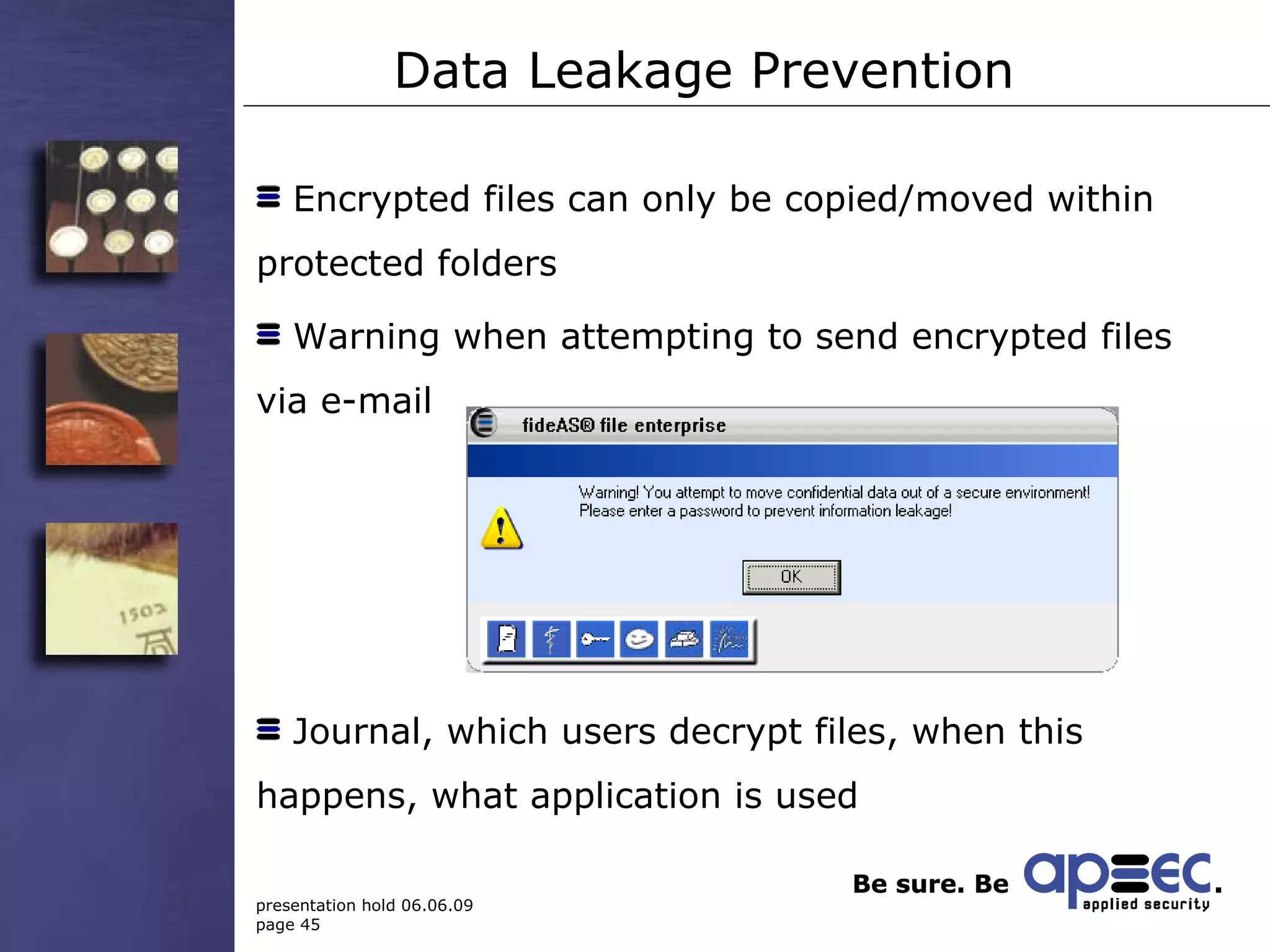 Data Leakage Prevention Encrypted files can only be copied/moved within protected folders Warning when attempting to send encrypted files via e-mail Journal, which users decrypt files, when this happens, what application is used 