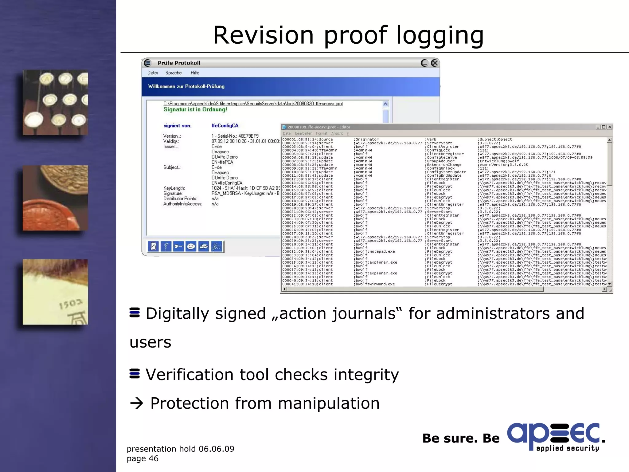 Revision proof logging Digitally signed „action journals“ for administrators and users  Verification tool checks integrity    Protection from manipulation 