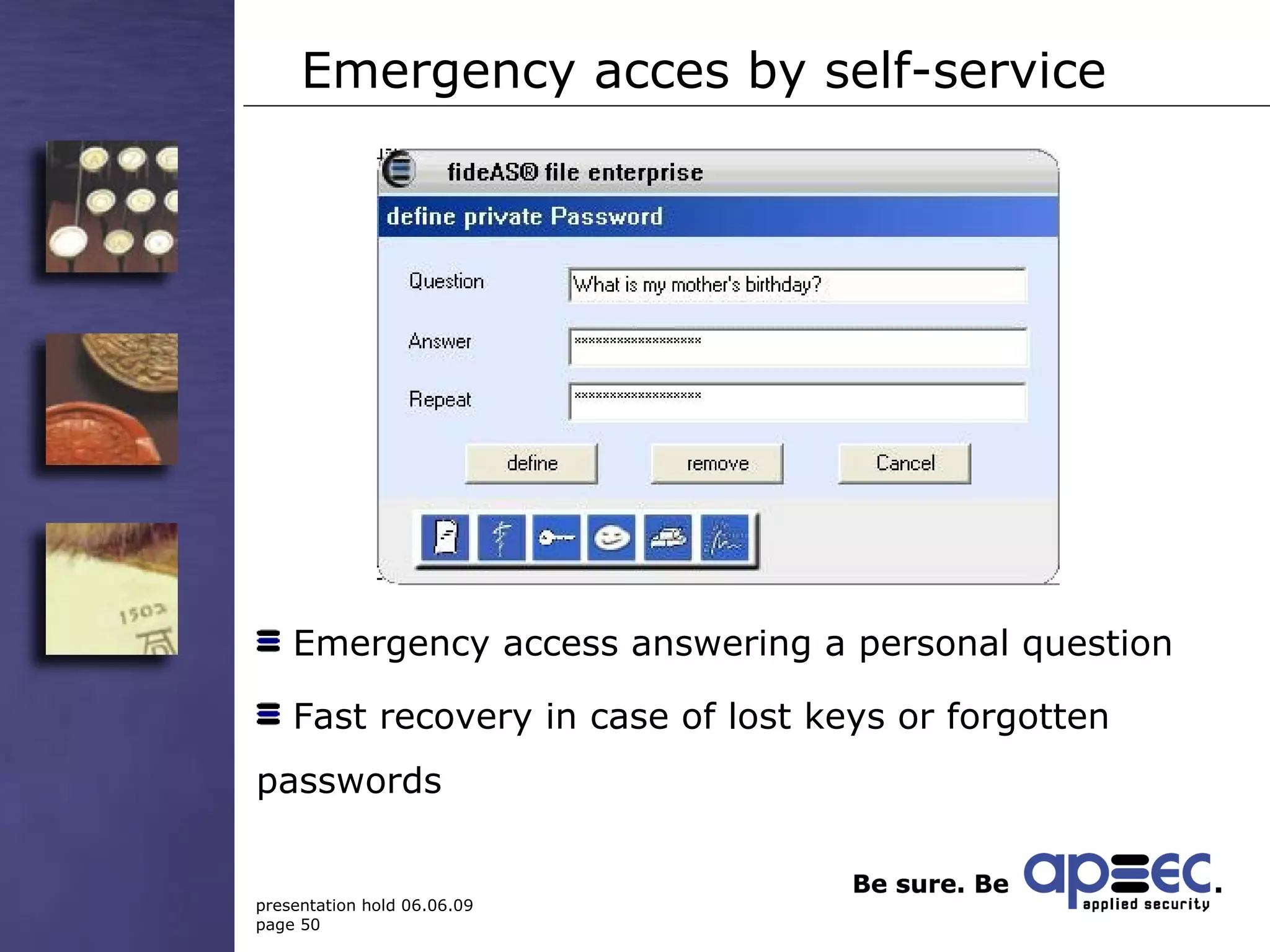 Emergency acces by self-service Emergency access answering a personal question Fast recovery in case of lost keys or forgotten passwords 