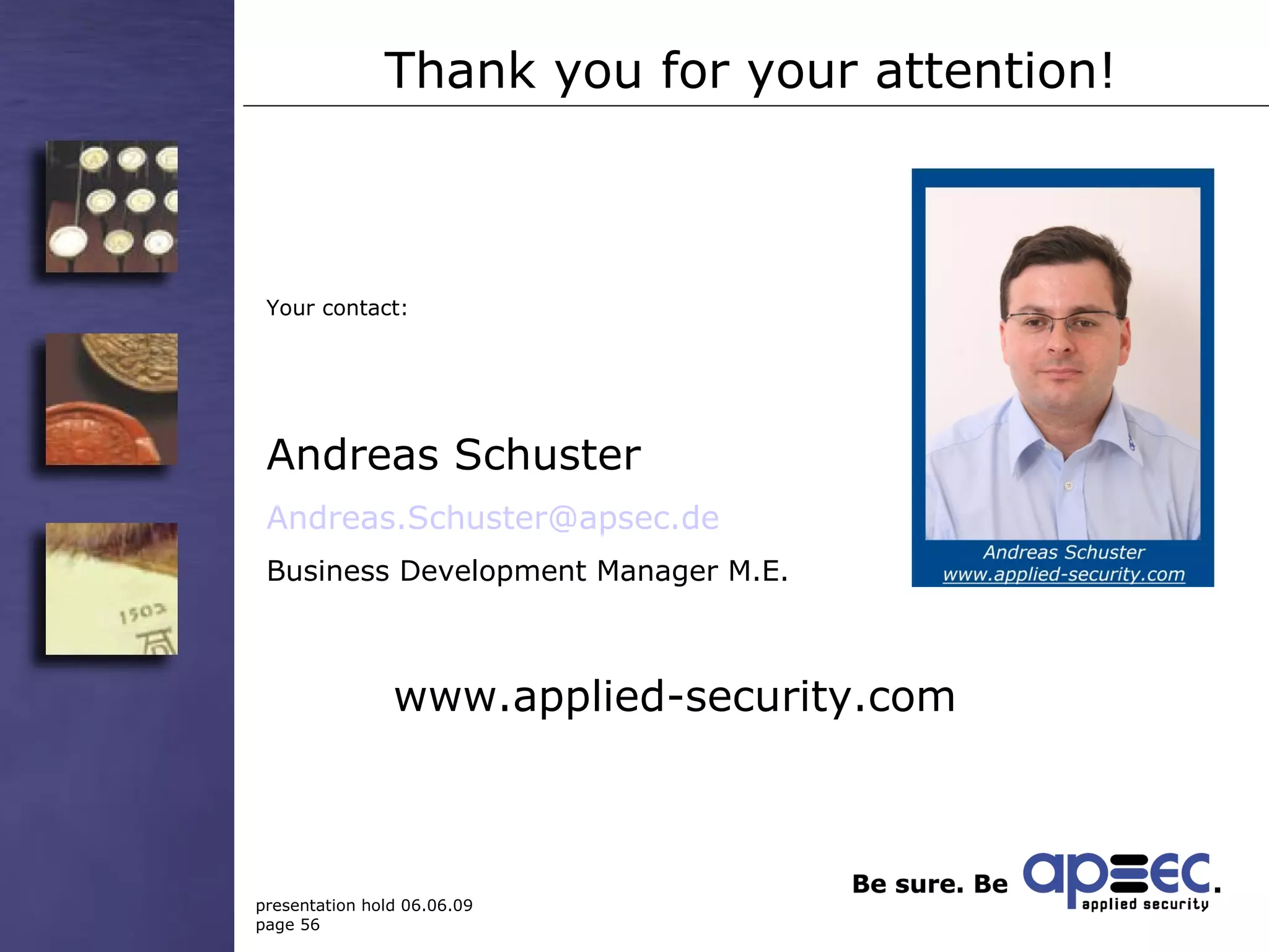 Thank you for your attention! Your contact: Andreas Schuster [email_address] Business Development Manager M.E. www.applied-security.com 