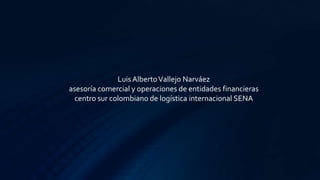 Luis AlbertoVallejo Narváez
asesoría comercial y operaciones de entidades financieras
centro sur colombiano de logística internacional SENA
 