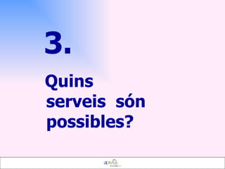 3.   Quins  serveis  són possibles? 