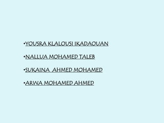 •YOUSRA KLALOUSI IKADAOUAN
•NALLUA MOHAMED TALEB
•SUKAINA AHMED MOHAMED
•ARWA MOHAMED AHMED
 