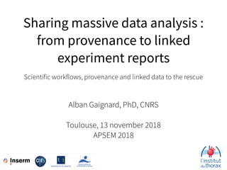 Sharing massive data analysis :  
from provenance to linked
experiment reports
Scientific workflows, provenance and linked data to the rescue
Alban Gaignard, PhD, CNRS
Toulouse, 13 november 2018
APSEM 2018
 