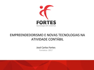 EMPREENDEDORISMO	
  E	
  NOVAS	
  TECNOLOGIAS	
  NA	
  
ATIVIDADE	
  CONTÁBIL	
  
José	
  Carlos	
  Fortes	
  
Fortaleza-­‐	
  2017	
  
 