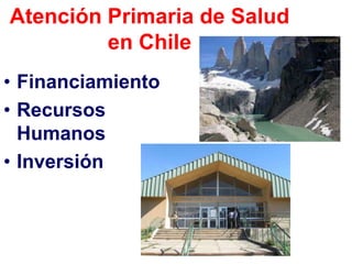 Atención Primaria de Salud
         en Chile
• Financiamiento
• Recursos
  Humanos
• Inversión
 